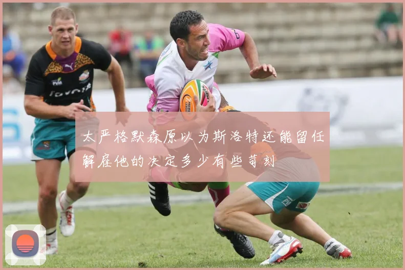 太严格默森原以为斯洛特还能留任解雇他的决定多少有些苛刻